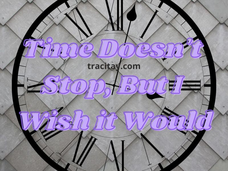 Time Doesn’t Stop, But I Wish it&nbsp;Would
