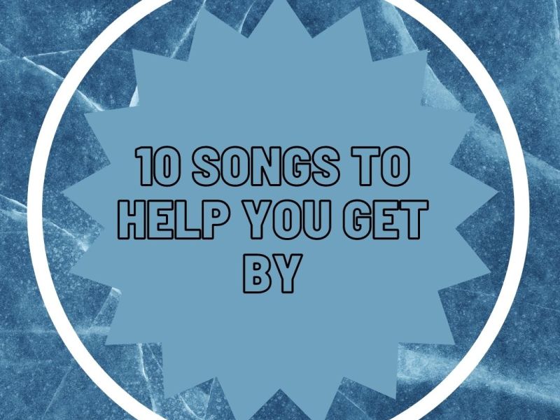 10 Songs to Help You Get&nbsp;By